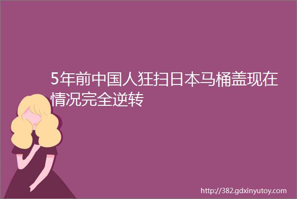 5年前中国人狂扫日本马桶盖现在情况完全逆转