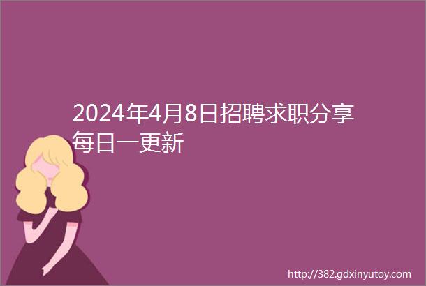 2024年4月8日招聘求职分享每日一更新