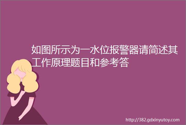 如图所示为一水位报警器请简述其工作原理题目和参考答