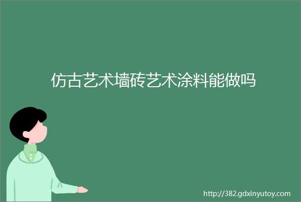 仿古艺术墙砖艺术涂料能做吗