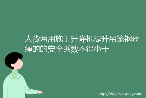 人货两用施工升降机提升吊笼钢丝绳的的安全系数不得小于