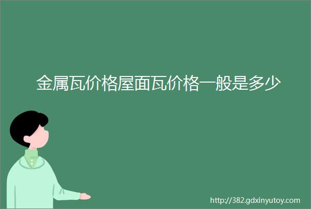 金属瓦价格屋面瓦价格一般是多少