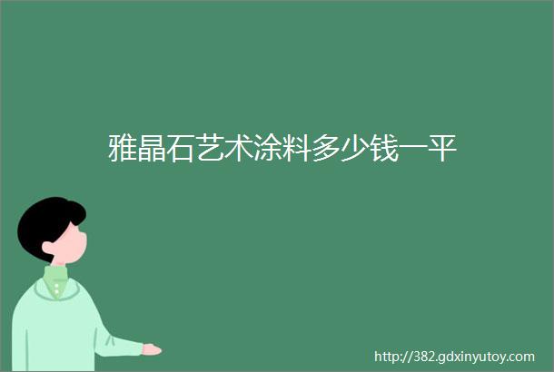 雅晶石艺术涂料多少钱一平