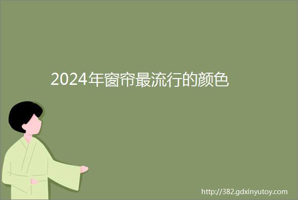 2024年窗帘最流行的颜色