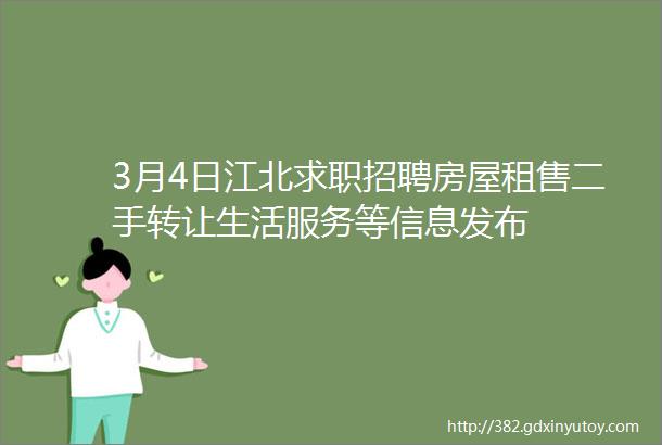 3月4日江北求职招聘房屋租售二手转让生活服务等信息发布