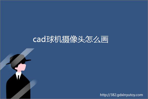 cad球机摄像头怎么画