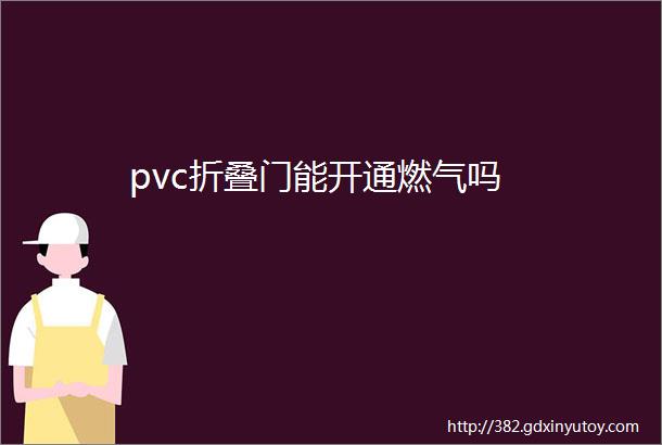 pvc折叠门能开通燃气吗