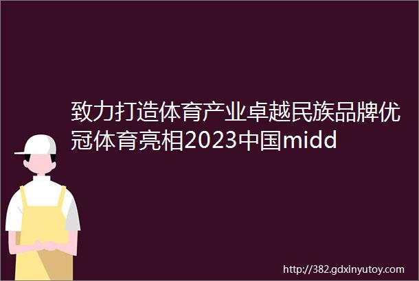 致力打造体育产业卓越民族品牌优冠体育亮相2023中国middot合肥智慧体育博览会