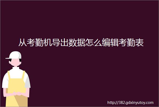 从考勤机导出数据怎么编辑考勤表