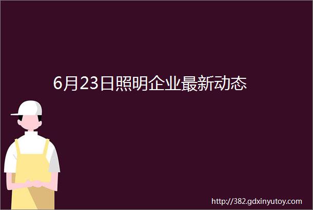 6月23日照明企业最新动态