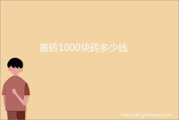 搬砖1000块砖多少钱