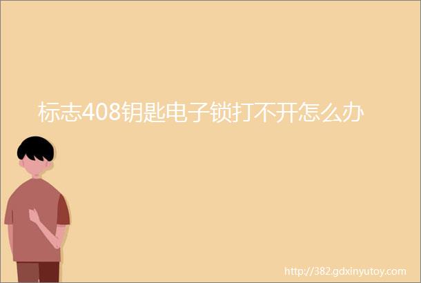 标志408钥匙电子锁打不开怎么办