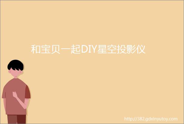 和宝贝一起DIY星空投影仪