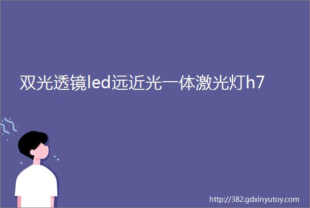 双光透镜led远近光一体激光灯h7