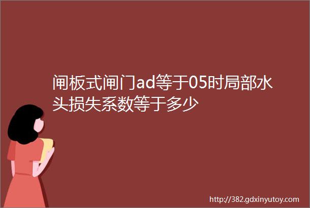 闸板式闸门ad等于05时局部水头损失系数等于多少