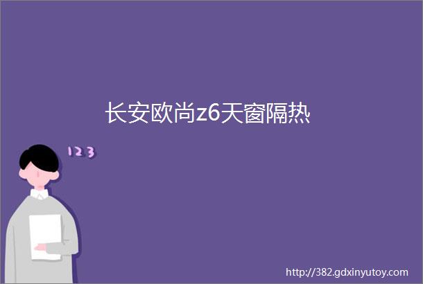 长安欧尚z6天窗隔热