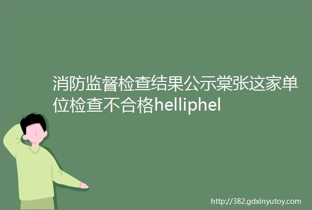 消防监督检查结果公示棠张这家单位检查不合格helliphellip