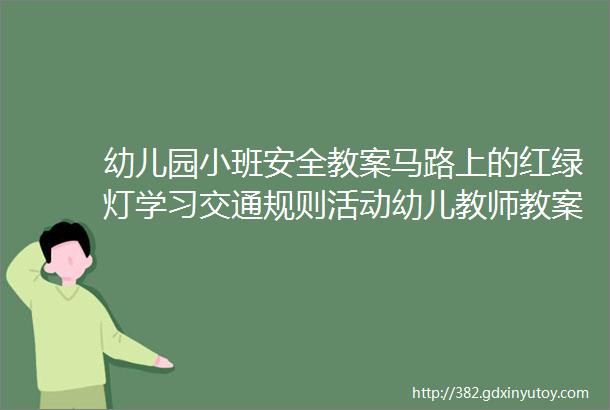 幼儿园小班安全教案马路上的红绿灯学习交通规则活动幼儿教师教案