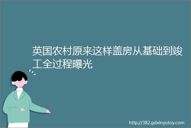 英国农村原来这样盖房从基础到竣工全过程曝光